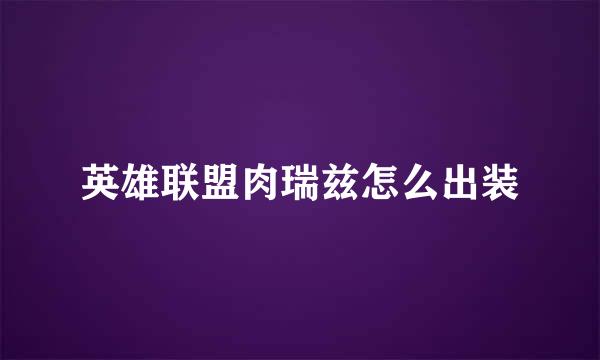英雄联盟肉瑞兹怎么出装