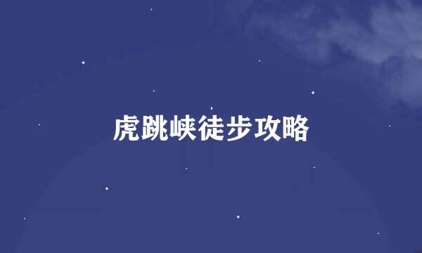 虎跳峡徒步攻略