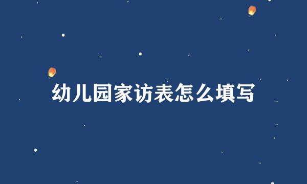 幼儿园家访表怎么填写