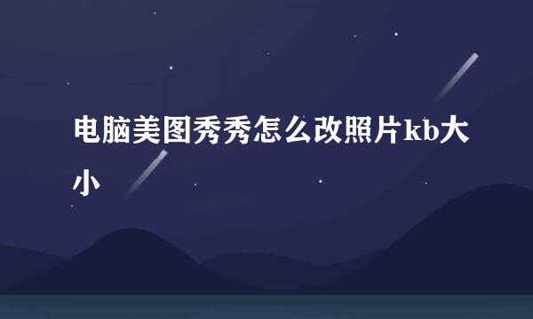 电脑美图秀秀怎么改照片kb大小