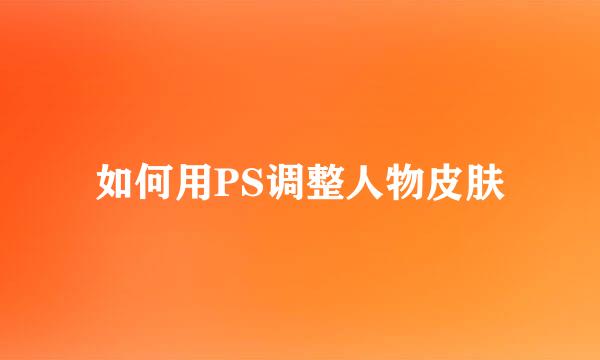 如何用PS调整人物皮肤