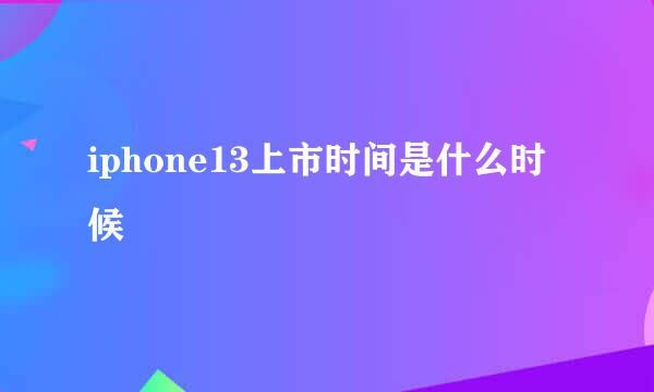 iphone13上市时间是什么时候