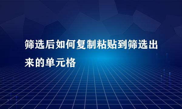 筛选后如何复制粘贴到筛选出来的单元格