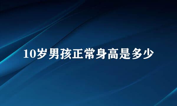 10岁男孩正常身高是多少