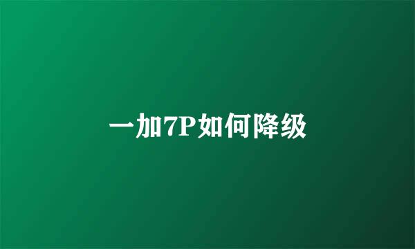 一加7P如何降级