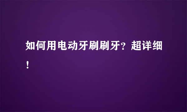 如何用电动牙刷刷牙？超详细！