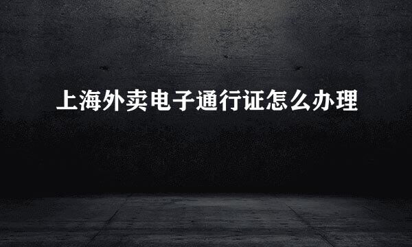 上海外卖电子通行证怎么办理