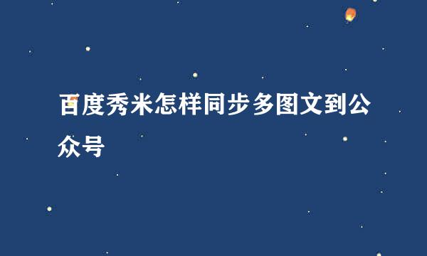 百度秀米怎样同步多图文到公众号