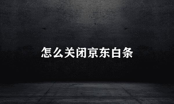 怎么关闭京东白条