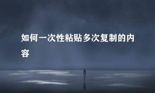 如何一次性粘贴多次复制的内容