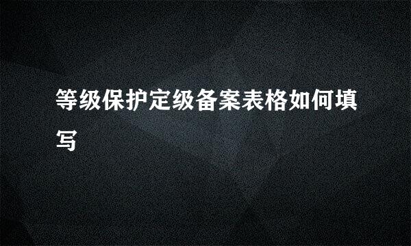 等级保护定级备案表格如何填写