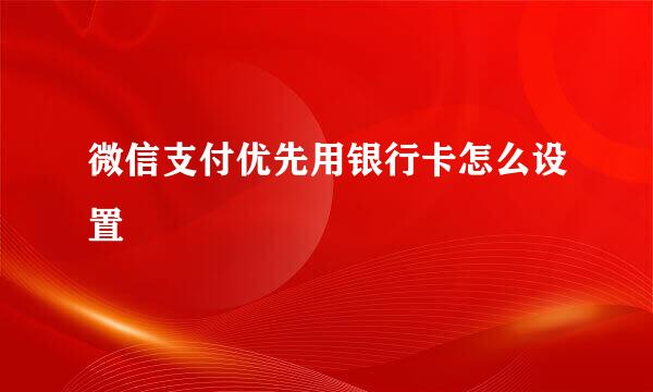 微信支付优先用银行卡怎么设置