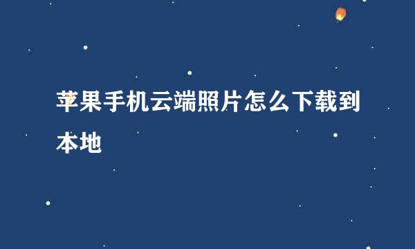 苹果手机云端照片怎么下载到本地
