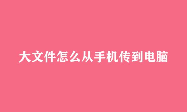 大文件怎么从手机传到电脑
