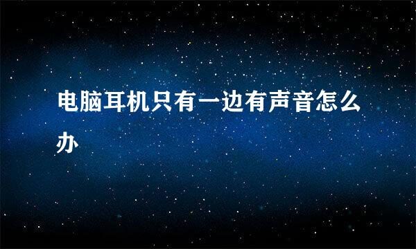 电脑耳机只有一边有声音怎么办