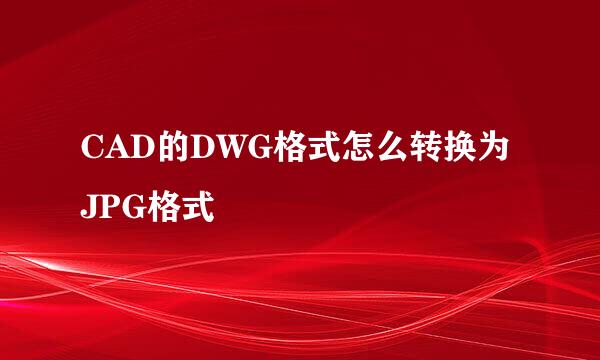 CAD的DWG格式怎么转换为JPG格式
