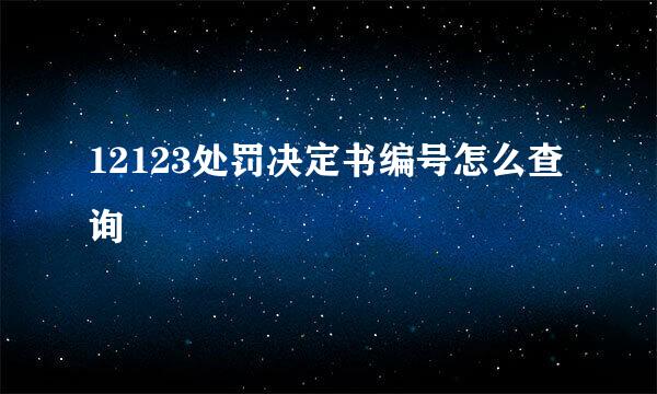 12123处罚决定书编号怎么查询