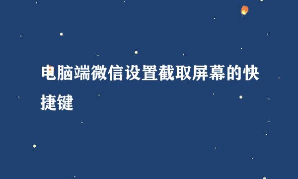 电脑端微信设置截取屏幕的快捷键