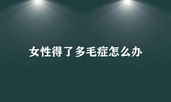 女性得了多毛症怎么办
