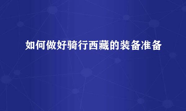 如何做好骑行西藏的装备准备