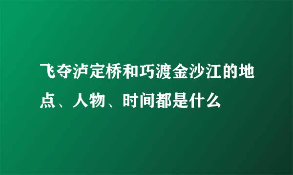飞夺泸定桥和巧渡金沙江的地点、人物、时间都是什么