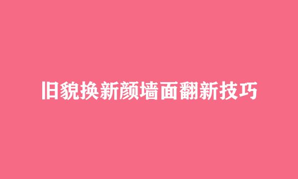 旧貌换新颜墙面翻新技巧