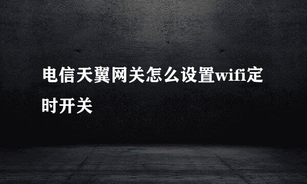 电信天翼网关怎么设置wifi定时开关