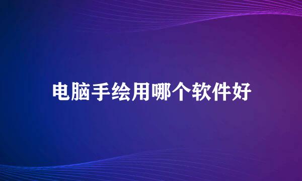 电脑手绘用哪个软件好