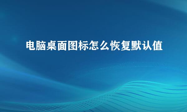 电脑桌面图标怎么恢复默认值