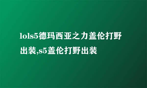 lols5德玛西亚之力盖伦打野出装,s5盖伦打野出装