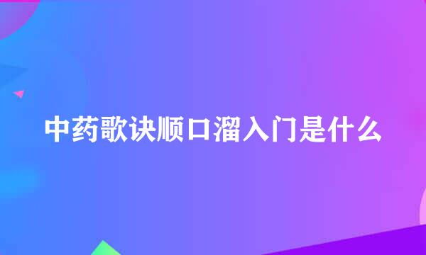 中药歌诀顺口溜入门是什么