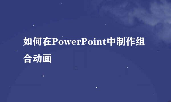 如何在PowerPoint中制作组合动画