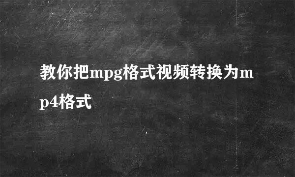教你把mpg格式视频转换为mp4格式
