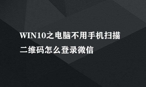 WIN10之电脑不用手机扫描二维码怎么登录微信
