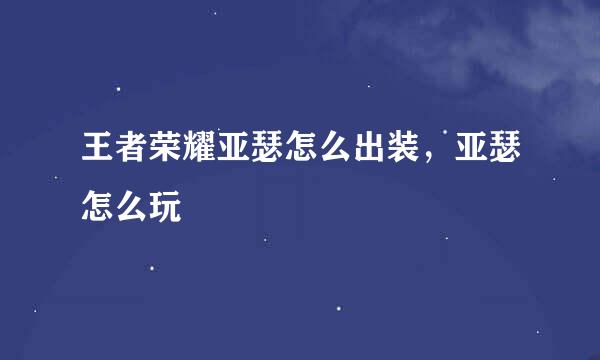 王者荣耀亚瑟怎么出装，亚瑟怎么玩