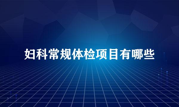 妇科常规体检项目有哪些