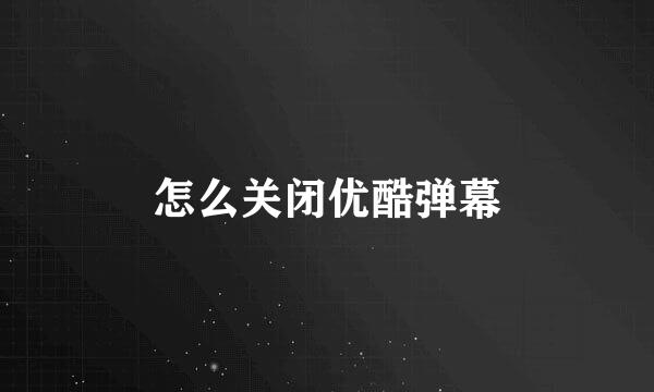 怎么关闭优酷弹幕