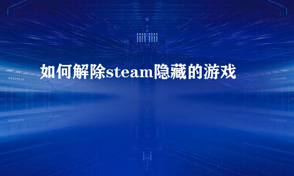 如何解除steam隐藏的游戏
