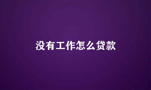 没有工作怎么贷款