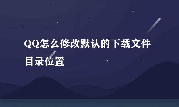 QQ怎么修改默认的下载文件目录位置