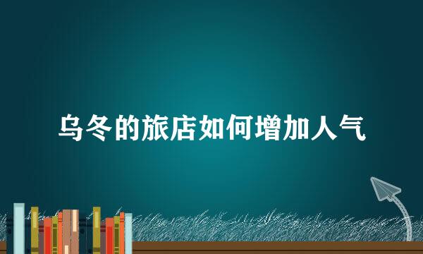 乌冬的旅店如何增加人气