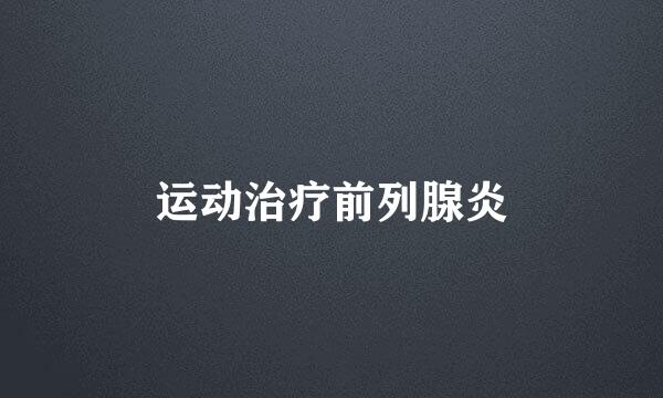 运动治疗前列腺炎