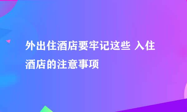 外出住酒店要牢记这些 入住酒店的注意事项