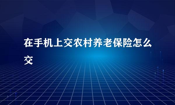 在手机上交农村养老保险怎么交