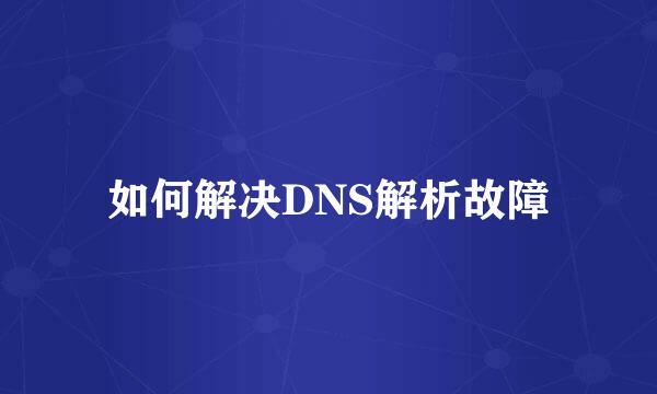 如何解决DNS解析故障