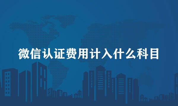 微信认证费用计入什么科目