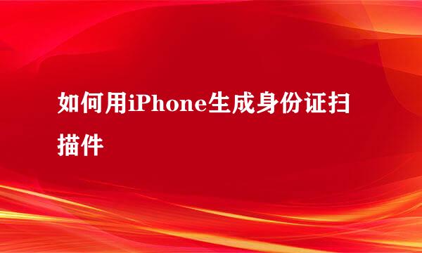 如何用iPhone生成身份证扫描件