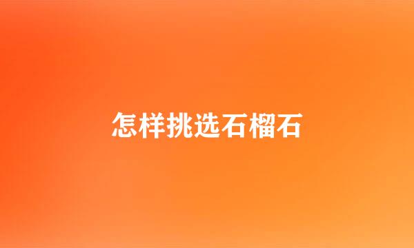 怎样挑选石榴石