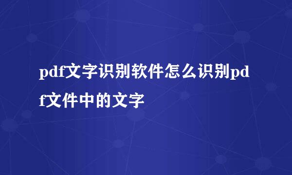 pdf文字识别软件怎么识别pdf文件中的文字