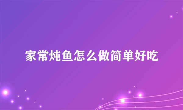 家常炖鱼怎么做简单好吃